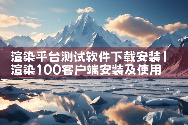 渲染平台测试软件下载安装