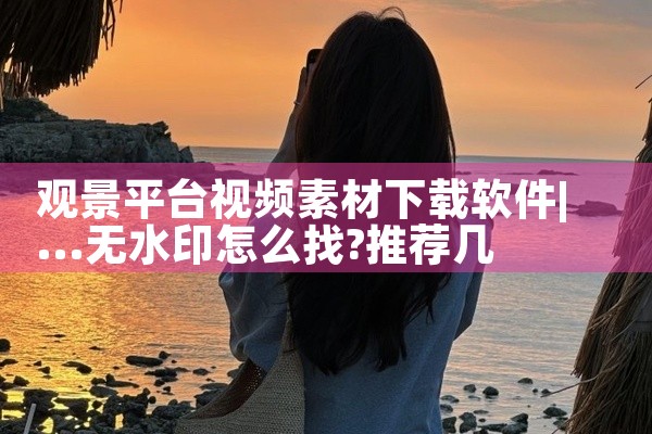 观景平台视频素材下载软件