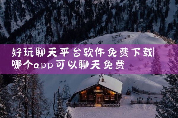 好玩聊天平台软件免费下载