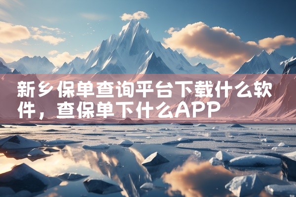 新乡保单查询平台下载什么软件