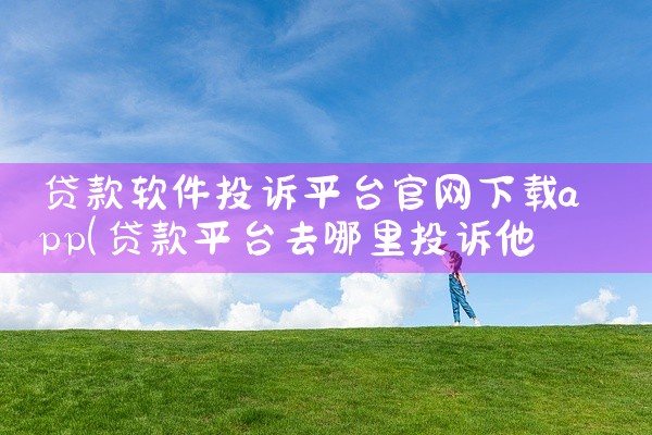 贷款软件投诉平台官网下载app
