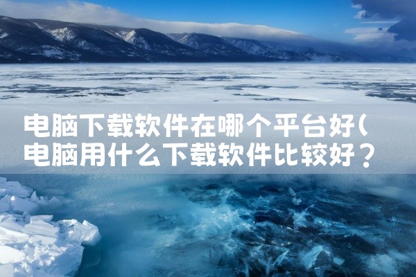 电脑下载软件在哪个平台好
