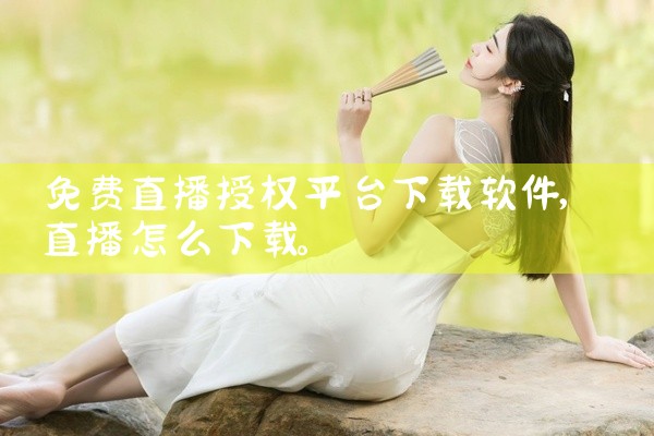 免费直播授权平台下载软件