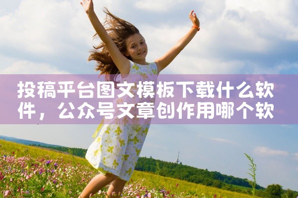 投稿平台图文模板下载什么软件