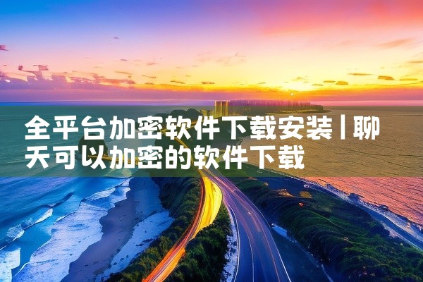 全平台加密软件下载安装