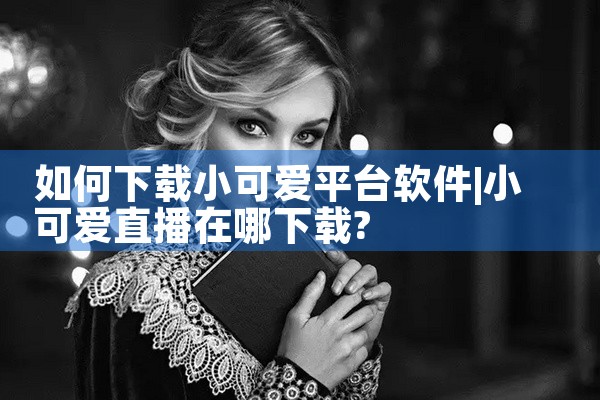 如何下载小可爱平台软件