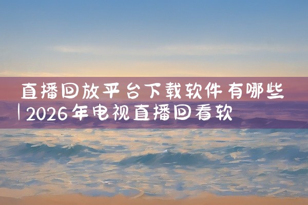 直播回放平台下载软件有哪些